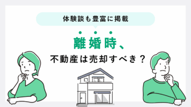 離婚時の不動産売却の注意点は？ 経験者23人の感想・アドバイスも紹介【実体験口コミ】